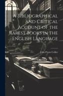 A Bibliographical and Critical Account of the Rarest Books in the English Language di John Payne Collier edito da LEGARE STREET PR