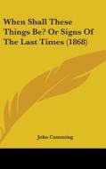 When Shall These Things Be? or Signs of the Last Times (1868) di John Cumming edito da Kessinger Publishing