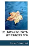 The Children The Church And The Communion di Charles Cuthbert Hall edito da Bibliolife
