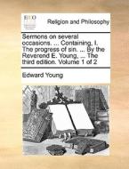 Sermons On Several Occasions. ... Containing, I. The Progress Of Sin. ... By The Reverend E. Young, ... The Third Edition. Volume 1 Of 2 di Edward Young edito da Gale Ecco, Print Editions