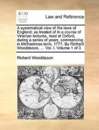 A Systematical View Of The Laws Of England; As Treated Of In A Course Of Vinerian Lectures, Read At Oxford, During A Series Of Years, Commencing In Mi di Richard Wooddeson edito da Gale Ecco, Print Editions