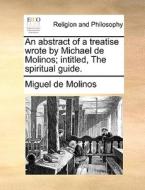 An Abstract Of A Treatise Wrote By Michael De Molinos; Intitled, The Spiritual Guide di Miguel De Molinos edito da Gale Ecco, Print Editions