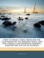 How to Read: A Drill Book for the Cultivation of the Speaking Voice, and for Correct and Expressive Reading. Adapted for di Richard Lewis edito da Nabu Press