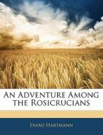 An Adventure Among the Rosicrucians di Franz Hartmann edito da Nabu Press