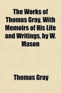 The Works Of Thomas Gray, With Memoirs O di Thomas Gray edito da General Books
