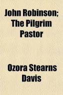 John Robinson; The Pilgrim Pastor di Ozora Stearns Davis edito da General Books Llc
