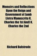 Memoirs And Reflections Upon The Reign A di Richard Bulstrode edito da General Books