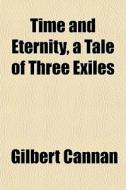Time And Eternity, A Tale Of Three Exile di Gilbert Cannan edito da General Books
