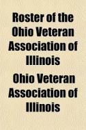 Roster Of The Ohio Veteran Association O di Ohio Veteran Association of Illinois edito da General Books