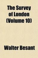 The Survey Of London Volume 10 di Walter Besant edito da General Books