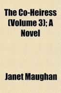The Co-heiress Volume 3 ; A Novel di Janet Maughan edito da General Books