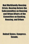 Hud Multifamily Housing Crisis; Hearing di States Co United States Congress Senate, Anonymous edito da Rarebooksclub.com