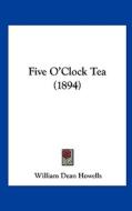 Five O'Clock Tea (1894) di William Dean Howells edito da Kessinger Publishing