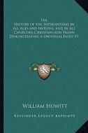 The History of the Supernatural in All Ages and Nations, and in All Churches Christian and Pagan Demonstrating a Universal Faith V1 di William Howitt edito da Kessinger Publishing