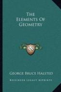 The Elements of Geometry di George Bruce Halsted edito da Kessinger Publishing