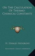 On the Calculation of Thermo-Chemical Constants di H. Stanley Redgrove edito da Kessinger Publishing