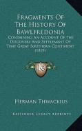 Fragments of the History of Bawlfredonia: Containing an Account of the Discovery and Settlement of That Great Southern Continent (1819) di Herman Thwackius edito da Kessinger Publishing