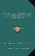Fulfilled Prophecy: In Proof of the Truth of Scripture (1882) di Bourchier Wrey Savile edito da Kessinger Publishing