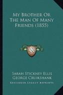 My Brother or the Man of Many Friends (1855) di Sarah Stickney Ellis edito da Kessinger Publishing