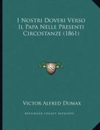 I Nostri Doveri Verso Il Papa Nelle Presenti Circostanze (1861) di Victor Alfred Dumax edito da Kessinger Publishing