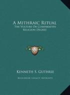 A Mithraic Ritual: The Vulture or Comparative Religion Degree di Kenneth S. Guthrie edito da Kessinger Publishing