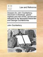 Answers For John Ouchterlony, Merchant In Montrose, Grand-nephew And Heir Of Line, Served And Retoured To The Deceased Alexander And George Ouchterlon di John Ouchterlony edito da Gale Ecco, Print Editions