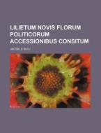 Lilietum Novis Florum Politicorum Accessionibus Consitum di Jacob Le Bleu edito da Rarebooksclub.com