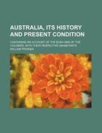 Australia, Its History And Present Condition; Containing An Account Of The Bush And Of The Colonies, With Their Respective Inhabitants di William Pridden edito da General Books Llc