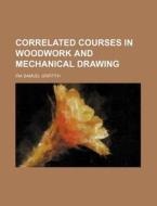 Correlated Courses in Woodwork and Mechanical Drawing di Ira Samuel Griffith edito da Rarebooksclub.com