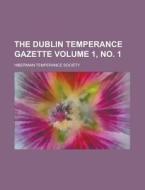 The Dublin Temperance Gazette Volume 1, No. 1 di Hibernian Temperance Society edito da Rarebooksclub.com