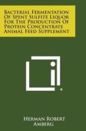 Bacterial Fermentation of Spent Sulfite Liquor for the Production of Protein Concentrate Animal Feed Supplement di Herman Robert Amberg edito da Literary Licensing, LLC