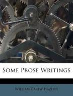 Some Prose Writings di William Carew Hazlitt edito da Nabu Press