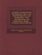 Canadian Constitutional Development: Shown by Selected Speeches and Despatches, with Introductions and Explanatory Notes di William Lawson Grant, Hugh Edward Egerton edito da Nabu Press