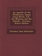 An Apostle of the Wilderness: James Lloyd Breck, D.D., His Missions and His Schools di Theodore Isaac Holcombe edito da Nabu Press