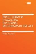 Rustic Chivalry (Cavalleria Rusticana), Melodrama in One Act di Pietro Mascagni edito da HardPress Publishing
