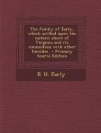 The Family of Early, Which Settled Upon the Eastern Shore of Virginia and Its Connection with Other Families di R. H. Early edito da Nabu Press