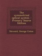 The Symmetrical Optical System di George Coton Steward edito da Nabu Press
