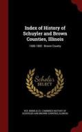 Index Of History Of Schuyler And Brown Counties, Illinois edito da Andesite Press
