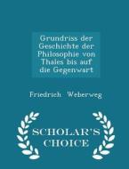 Grundriss Der Geschichte Der Philosophie Von Thales Bis Auf Die Gegenwart - Scholar's Choice Edition di Friedrich Weberweg edito da Scholar's Choice