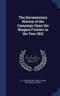 The Documentary History Of The Campaign Upon The Niagara Frontier In The Year 1812 di E a Cruikshank edito da Sagwan Press