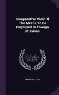 Comparative View Of The Means To Be Employed In Foreign Missions di Francis Wayland edito da Palala Press