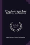 Future Interests and Illegal Conditions and Restraints di Albert Martin Kales, John Chipman Gray edito da PALALA PR