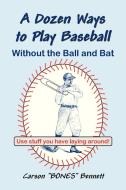 A Dozen Ways to Play Baseball Without the Ball and Bat di Carson Bennett edito da Lulu.com