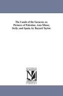 The Lands of the Saracen; Or, Pictures of Palestine, Asia Minor, Sicily, and Spain, by Bayard Taylor. di Bayard Taylor edito da UNIV OF MICHIGAN PR