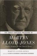 The Christ-Centered Preaching of Martyn Lloyd-Jones: Classic Sermons for the Church Today di Martyn Lloyd-Jones edito da CROSSWAY BOOKS