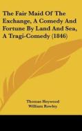 The Fair Maid Of The Exchange, A Comedy And Fortune By Land And Sea, A Tragi-comedy (1846) di Thomas Heywood, William Rowley edito da Kessinger Publishing, Llc