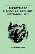 The Battle Of Flodden Field Fought September 9, 1513 di Rev. Robert Jones edito da Dickens Press