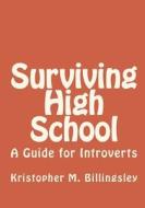 Surviving High School: A Guide for Introverts di Kristopher M. Billingsley edito da Createspace
