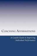 Coaching Affirmations: A Coach's Guide to Improving Individual Performance di Dan Spainhour edito da Createspace