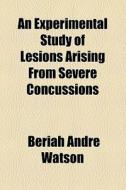 An Experimental Study Of Lesions Arising From Severe Concussions di Beriah Andr Watson edito da General Books Llc